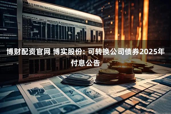 博财配资官网 博实股份: 可转换公司债券2025年付息公告