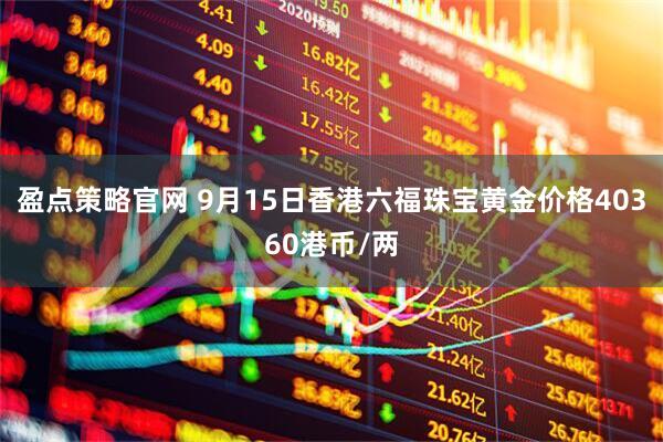 盈点策略官网 9月15日香港六福珠宝黄金价格40360港币/两