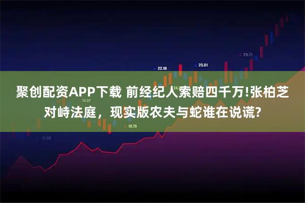 聚创配资APP下载 前经纪人索赔四千万!张柏芝对峙法庭，现实版农夫与蛇谁在说谎?