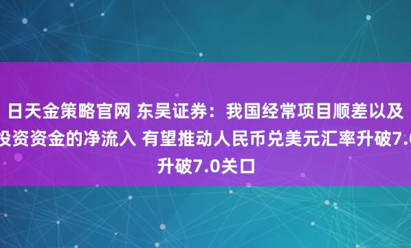 日天金策略官网 东吴证券：我国经常项目顺差以及证券投资资金的净流入 有望推动人民币兑美元汇率升破7.0关口