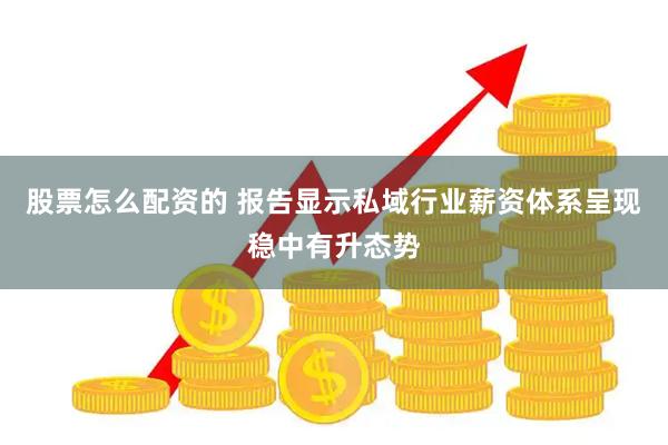股票怎么配资的 报告显示私域行业薪资体系呈现稳中有升态势