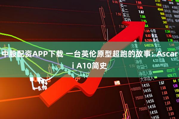 中股配资APP下载 一台英伦原型超跑的故事: Ascari A10简史