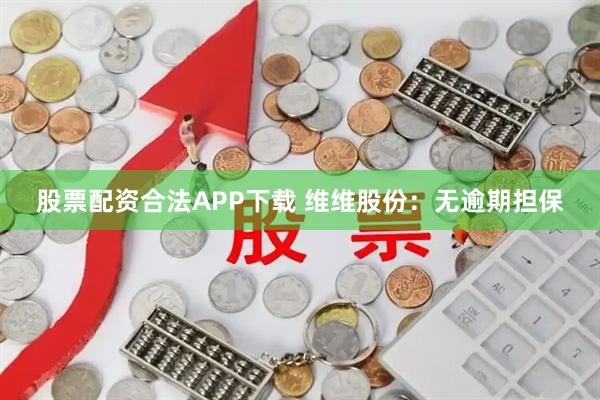 股票配资合法APP下载 维维股份：无逾期担保