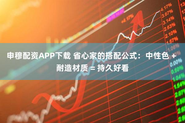 申穆配资APP下载 省心家的搭配公式：中性色 + 耐造材质 = 持久好看