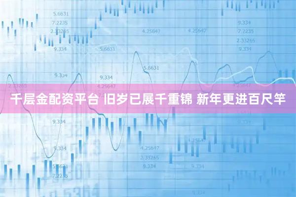 千层金配资平台 旧岁已展千重锦 新年更进百尺竿
