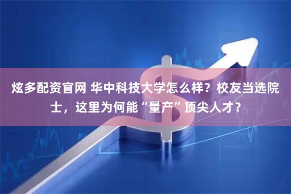 炫多配资官网 华中科技大学怎么样？校友当选院士，这里为何能“量产”顶尖人才？