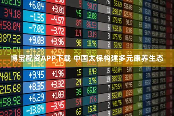 博宝配资APP下载 中国太保构建多元康养生态