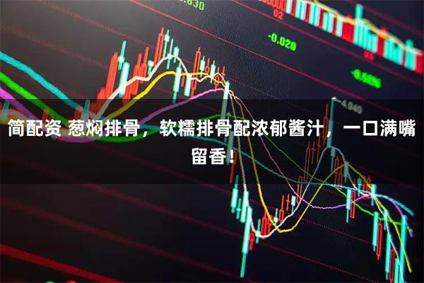 简配资 葱焖排骨，软糯排骨配浓郁酱汁，一口满嘴留香！