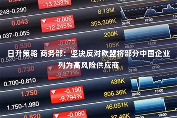 日升策略 商务部：坚决反对欧盟将部分中国企业列为高风险供应商