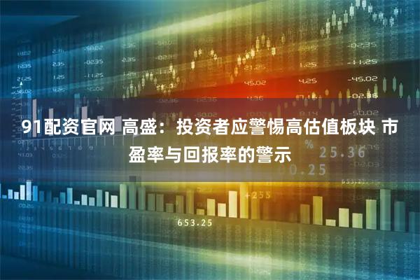 91配资官网 高盛：投资者应警惕高估值板块 市盈率与回报率的警示