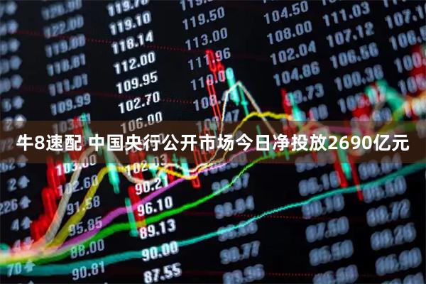牛8速配 中国央行公开市场今日净投放2690亿元