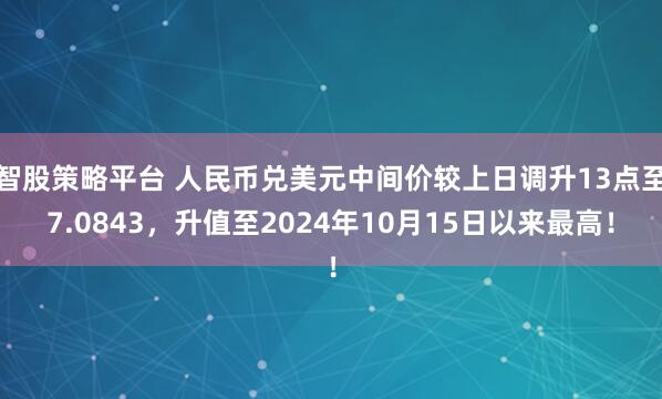 智股策略平台 人民币兑美元中间价较上日调升13点至7.0843，升值至2024年10月15日以来最高！
