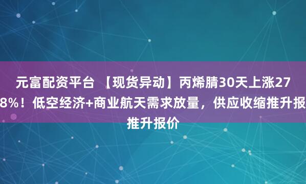 元富配资平台 【现货异动】丙烯腈30天上涨27.18%！低空经济+商业航天需求放量，供应收缩推升报价
